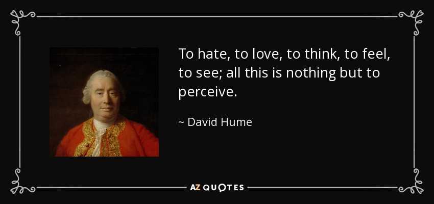 To hate, to love, to think, to feel, to see; all this is nothing but to perceive. - David Hume