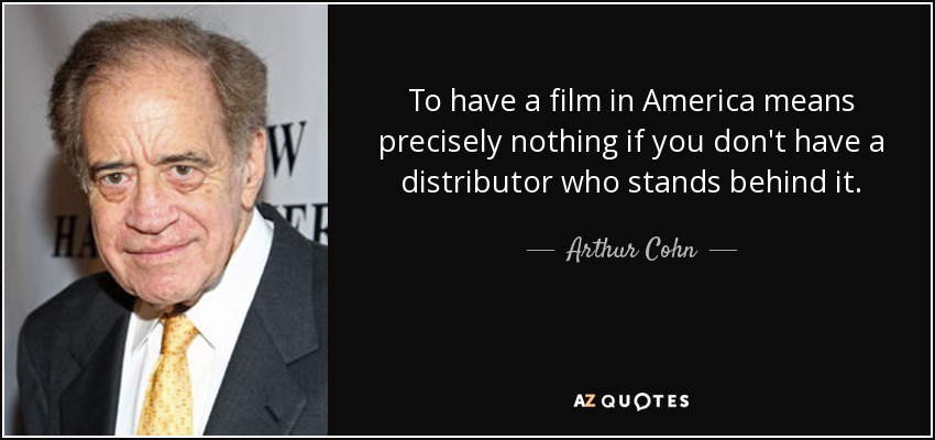 To have a film in America means precisely nothing if you don't have a distributor who stands behind it. - Arthur Cohn