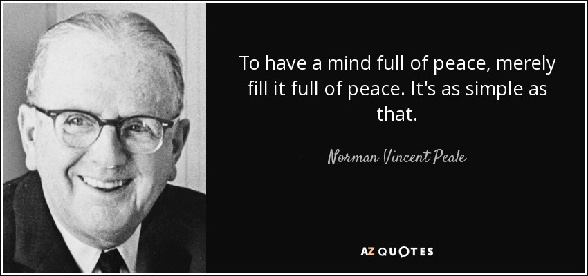 To have a mind full of peace, merely fill it full of peace. It's as simple as that. - Norman Vincent Peale