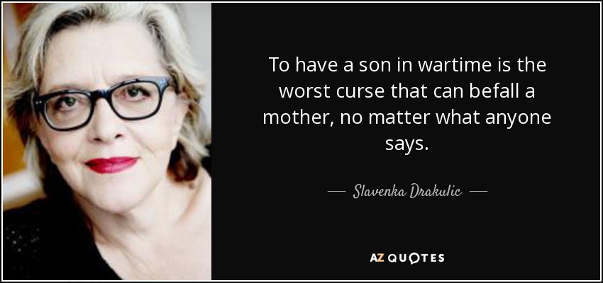 To have a son in wartime is the worst curse that can befall a mother, no matter what anyone says. - Slavenka Drakulic