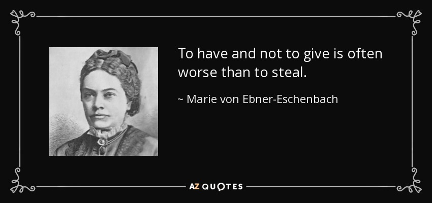 To have and not to give is often worse than to steal. - Marie von Ebner-Eschenbach
