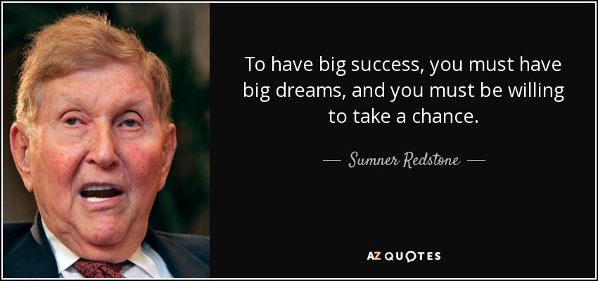 To have big success, you must have big dreams, and you must be willing to take a chance. - Sumner Redstone