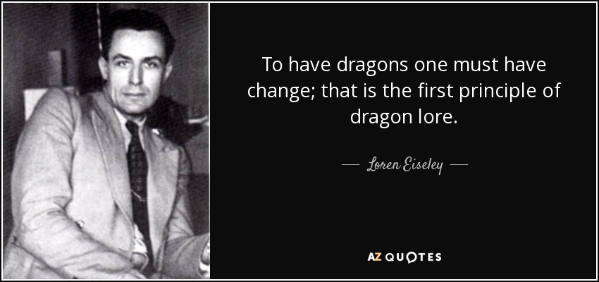 To have dragons one must have change; that is the first principle of dragon lore. - Loren Eiseley