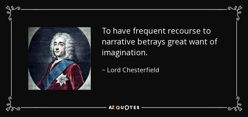 To have frequent recourse to narrative betrays great want of imagination. - Lord Chesterfield
