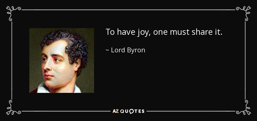 To have joy, one must share it. - Lord Byron