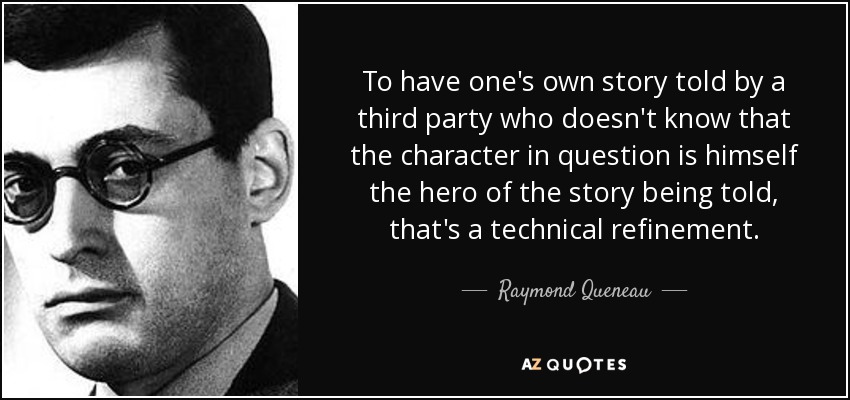 To have one's own story told by a third party who doesn't know that the character in question is himself the hero of the story being told, that's a technical refinement. - Raymond Queneau
