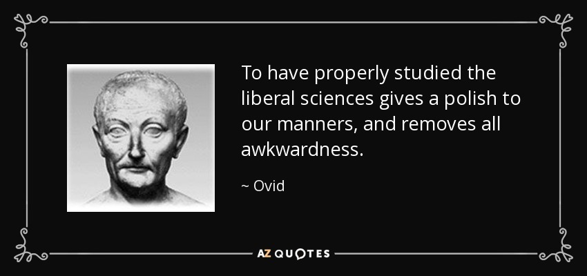 To have properly studied the liberal sciences gives a polish to our manners, and removes all awkwardness. - Ovid