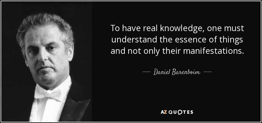 To have real knowledge, one must understand the essence of things and not only their manifestations. - Daniel Barenboim