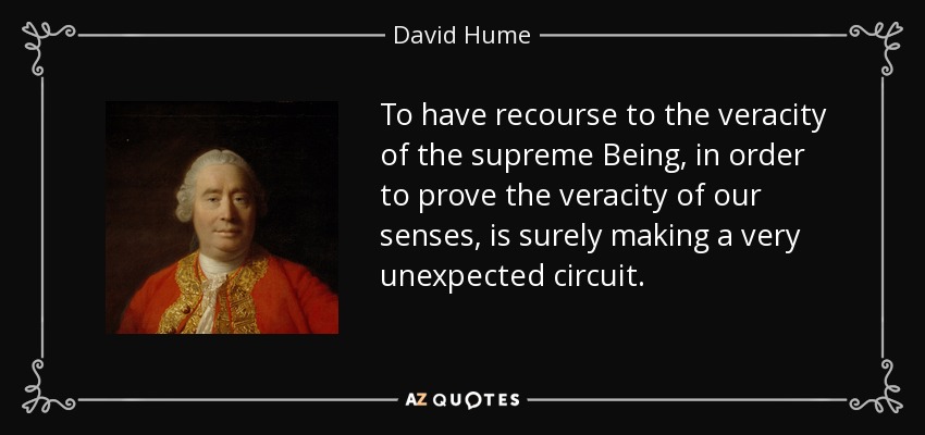 To have recourse to the veracity of the supreme Being, in order to prove the veracity of our senses, is surely making a very unexpected circuit. - David Hume