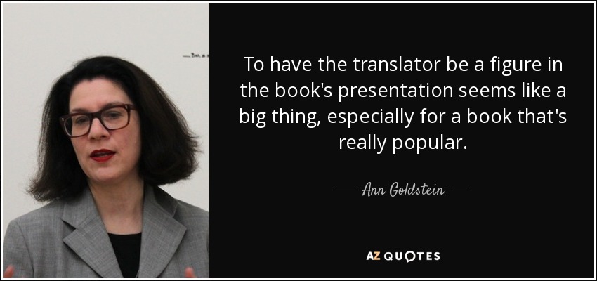 To have the translator be a figure in the book's presentation seems like a big thing, especially for a book that's really popular. - Ann Goldstein