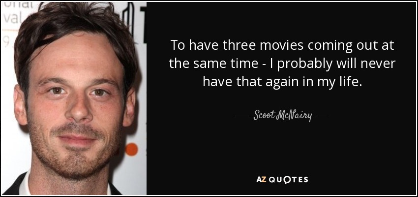 To have three movies coming out at the same time - I probably will never have that again in my life. - Scoot McNairy