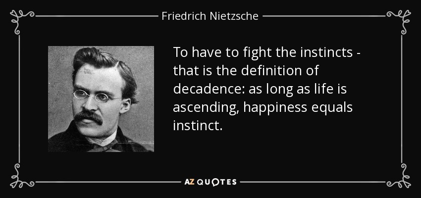To have to fight the instincts - that is the definition of decadence: as long as life is ascending, happiness equals instinct. - Friedrich Nietzsche