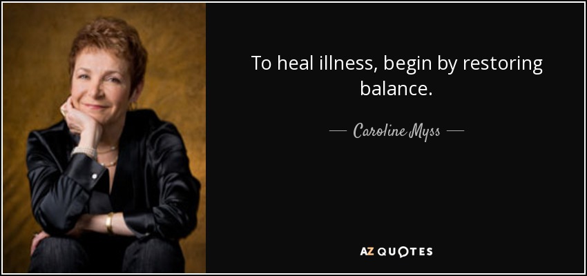 To heal illness, begin by restoring balance. - Caroline Myss