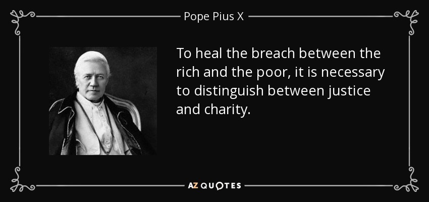 To heal the breach between the rich and the poor, it is necessary to distinguish between justice and charity. - Pope Pius X