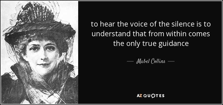 to hear the voice of the silence is to understand that from within comes the only true guidance - Mabel Collins
