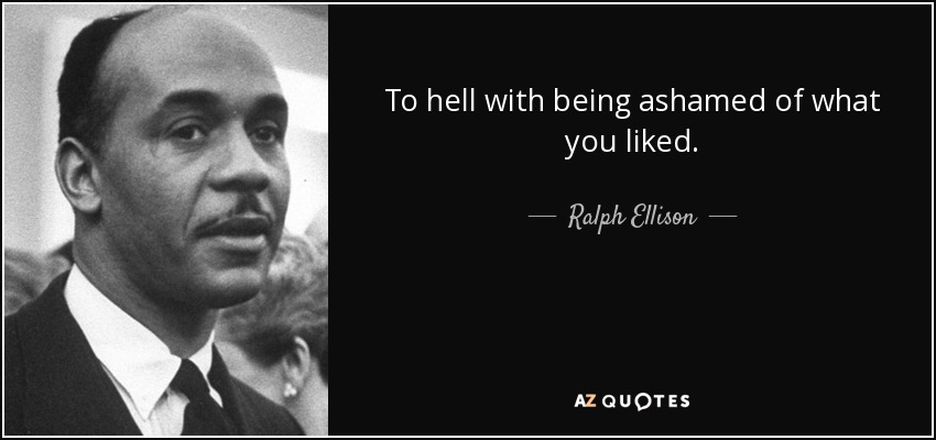 To hell with being ashamed of what you liked. - Ralph Ellison