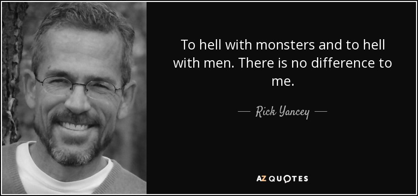 To hell with monsters and to hell with men. There is no difference to me. - Rick Yancey