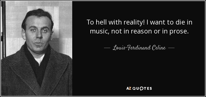 To hell with reality! I want to die in music, not in reason or in prose. - Louis-Ferdinand Celine