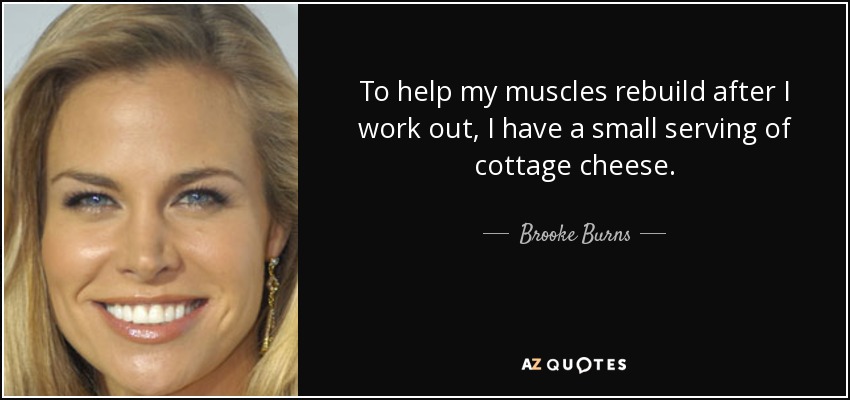 To help my muscles rebuild after I work out, I have a small serving of cottage cheese. - Brooke Burns