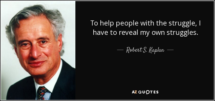 To help people with the struggle, I have to reveal my own struggles. - Robert S. Kaplan