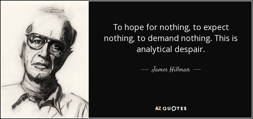 To hope for nothing, to expect nothing, to demand nothing. This is analytical despair. - James Hillman