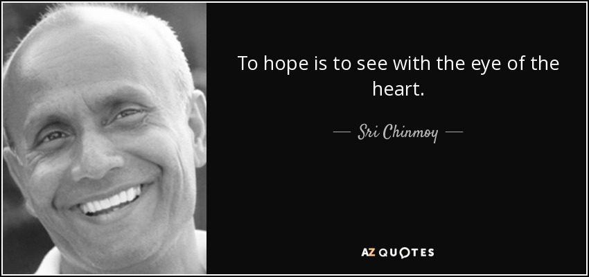 To hope is to see with the eye of the heart. - Sri Chinmoy