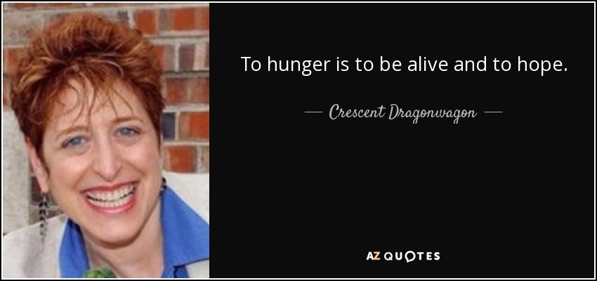 To hunger is to be alive and to hope. - Crescent Dragonwagon