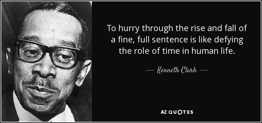 To hurry through the rise and fall of a fine, full sentence is like defying the role of time in human life. - Kenneth Clark