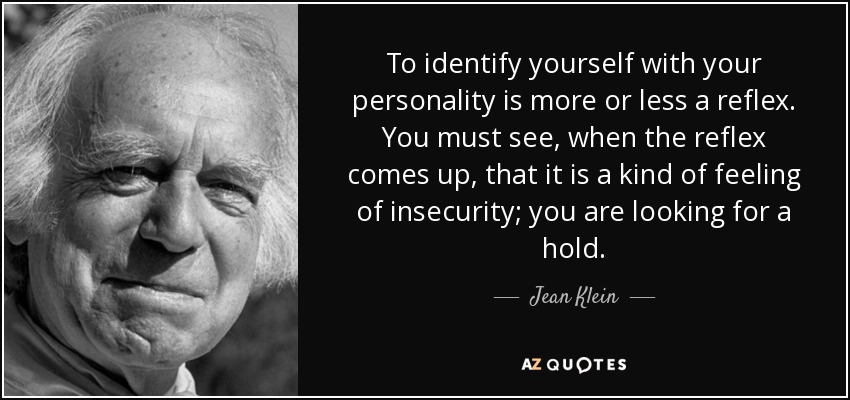 To identify yourself with your personality is more or less a reflex. You must see, when the reflex comes up, that it is a kind of feeling of insecurity; you are looking for a hold. - Jean Klein