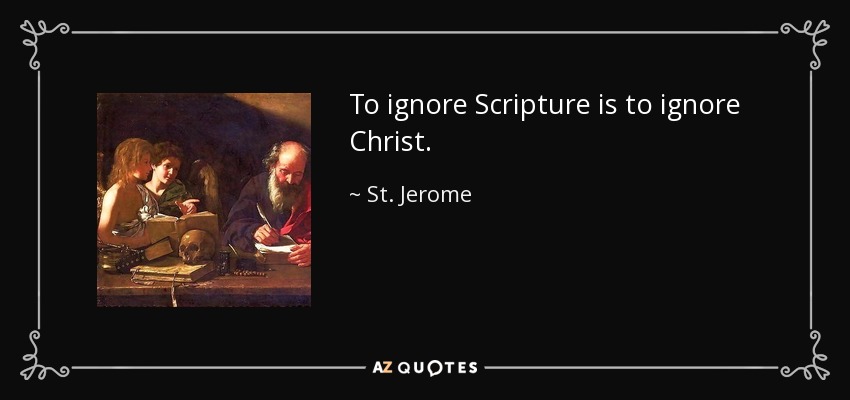 To ignore Scripture is to ignore Christ. - St. Jerome