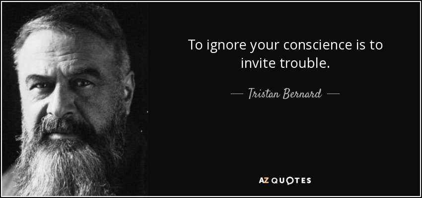 To ignore your conscience is to invite trouble. - Tristan Bernard