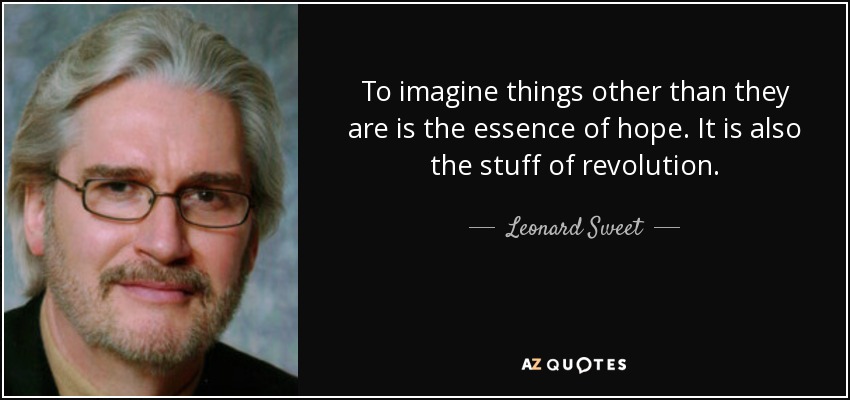 To imagine things other than they are is the essence of hope. It is also the stuff of revolution. - Leonard Sweet