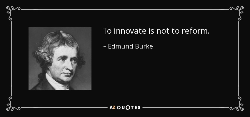 To innovate is not to reform. - Edmund Burke