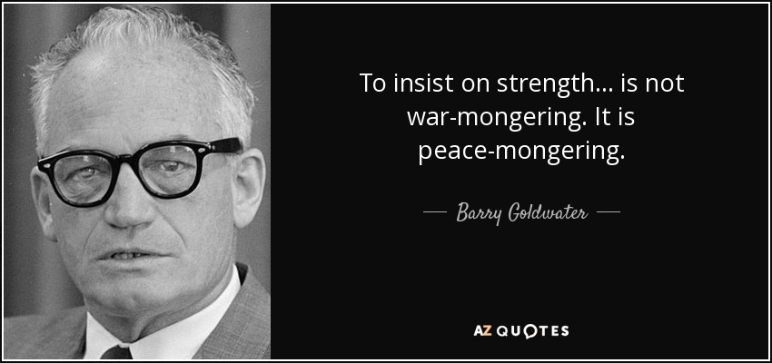 To insist on strength ... is not war-mongering. It is peace-mongering. - Barry Goldwater
