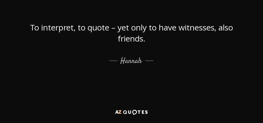To interpret, to quote – yet only to have witnesses, also friends. - Hannah