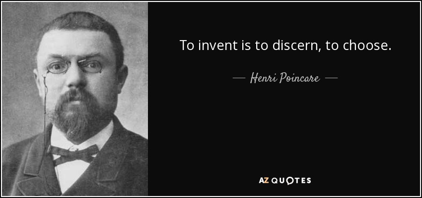 To invent is to discern, to choose. - Henri Poincare