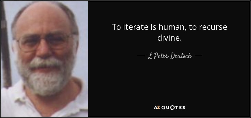To iterate is human, to recurse divine. - L Peter Deutsch