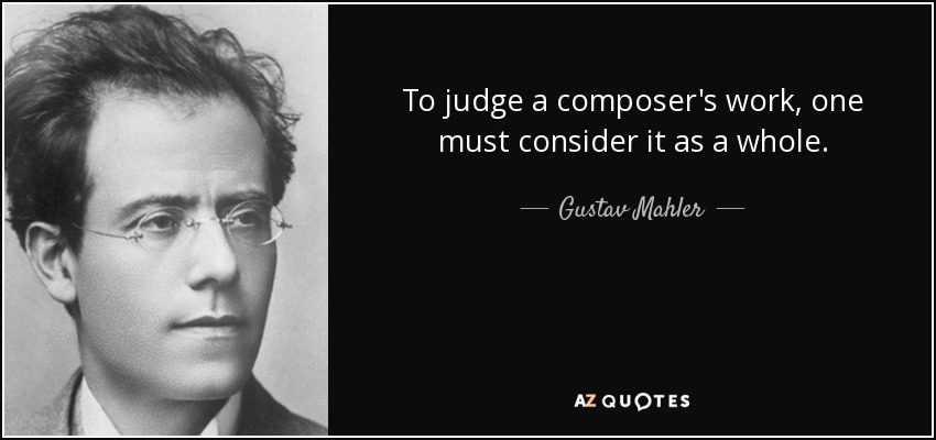 To judge a composer's work, one must consider it as a whole. - Gustav Mahler