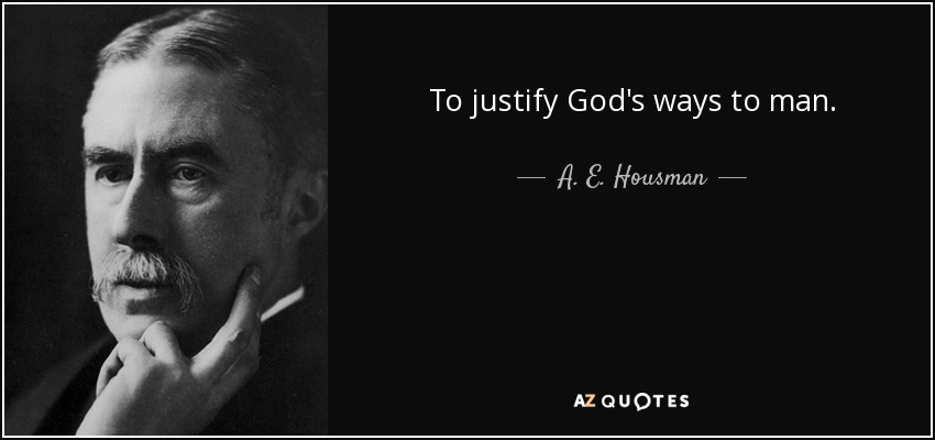 To justify God's ways to man. - A. E. Housman