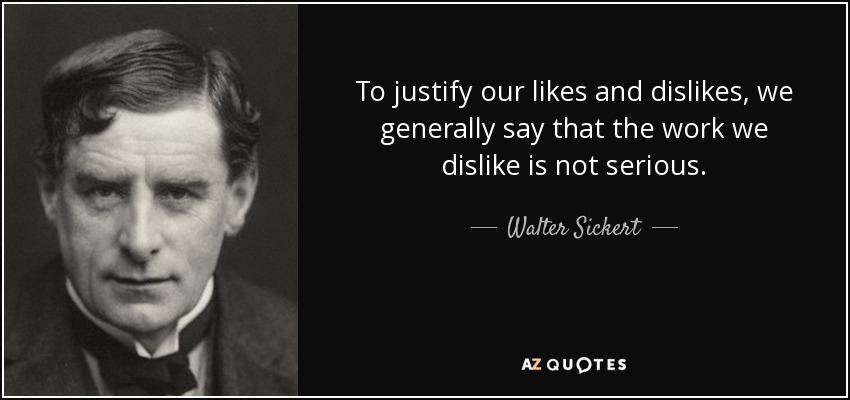 To justify our likes and dislikes, we generally say that the work we dislike is not serious. - Walter Sickert