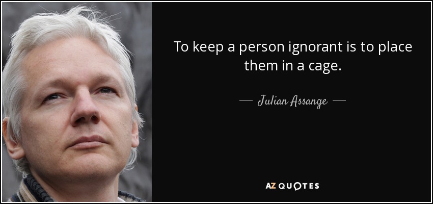 To keep a person ignorant is to place them in a cage. - Julian Assange