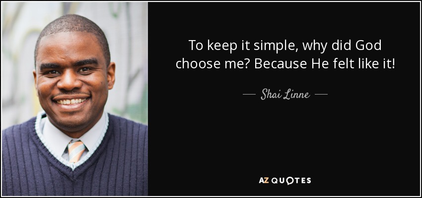 To keep it simple, why did God choose me? Because He felt like it! - Shai Linne