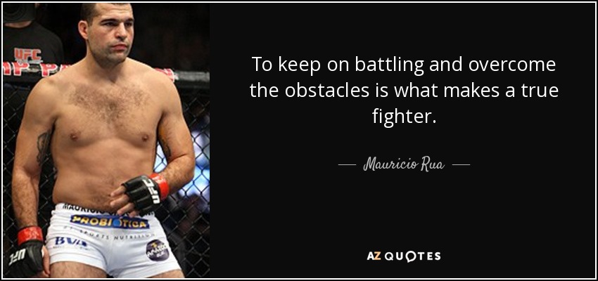 To keep on battling and overcome the obstacles is what makes a true fighter. - Mauricio Rua
