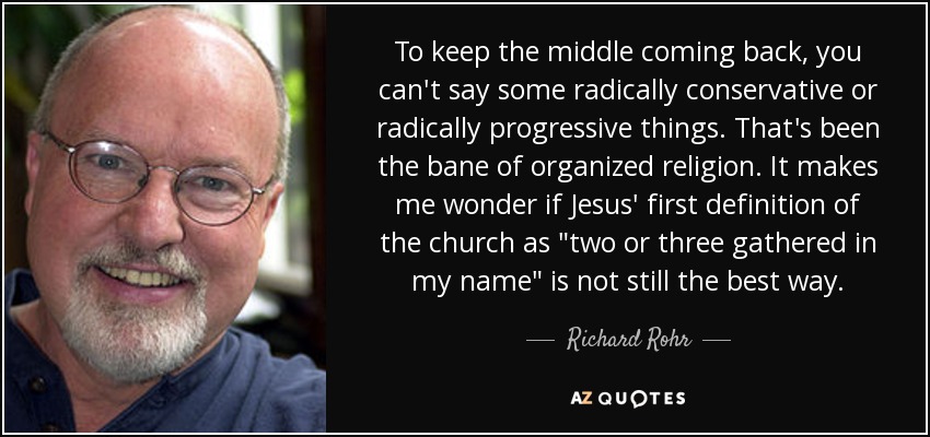To keep the middle coming back, you can't say some radically conservative or radically progressive things. That's been the bane of organized religion. It makes me wonder if Jesus' first definition of the church as 