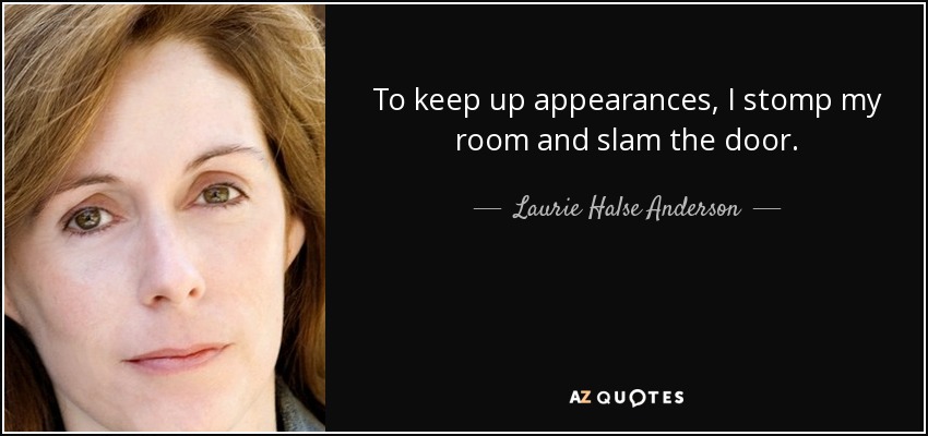 To keep up appearances, I stomp my room and slam the door. - Laurie Halse Anderson