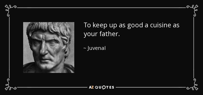 To keep up as good a cuisine as your father. - Juvenal