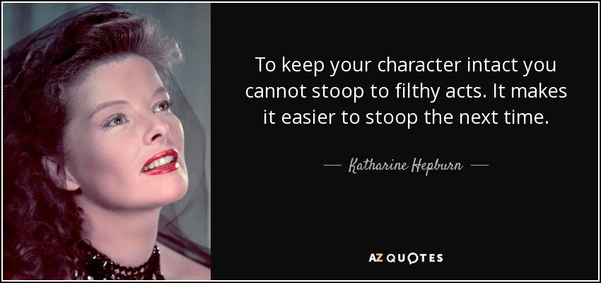 To keep your character intact you cannot stoop to filthy acts. It makes it easier to stoop the next time. - Katharine Hepburn