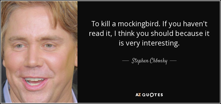 To kill a mockingbird. If you haven't read it, I think you should because it is very interesting. - Stephen Chbosky