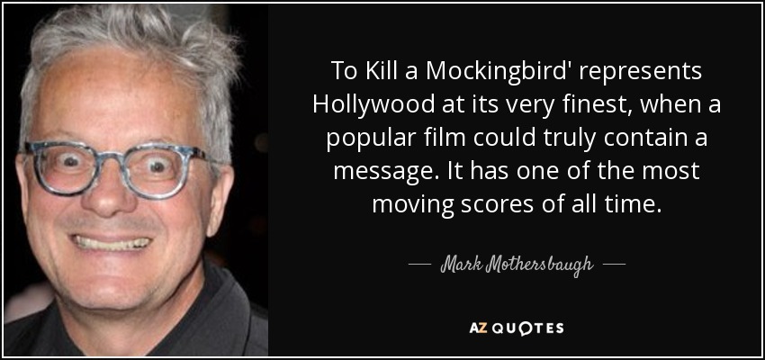 To Kill a Mockingbird' represents Hollywood at its very finest, when a popular film could truly contain a message. It has one of the most moving scores of all time. - Mark Mothersbaugh