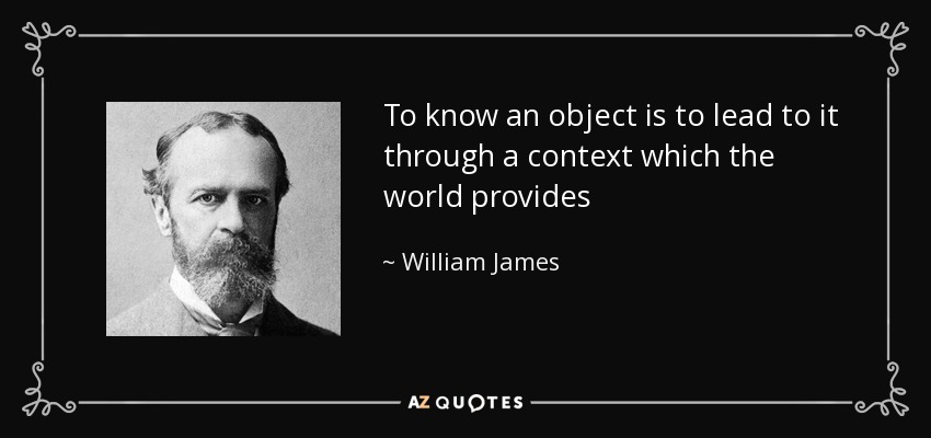 To know an object is to lead to it through a context which the world provides - William James